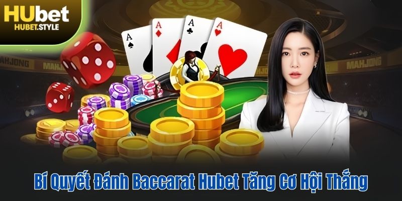 Bí quyết hay để gia tăng cơ hội thắng khi chơi Baccarat tại Hubet