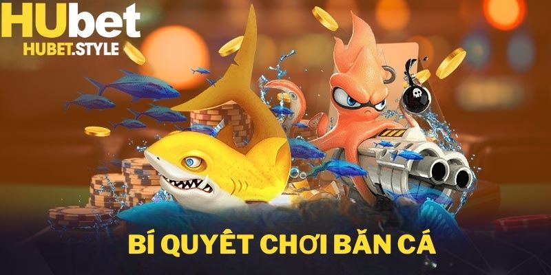 Bí quyêt chơi bắn cá được Hubet chia sẻ