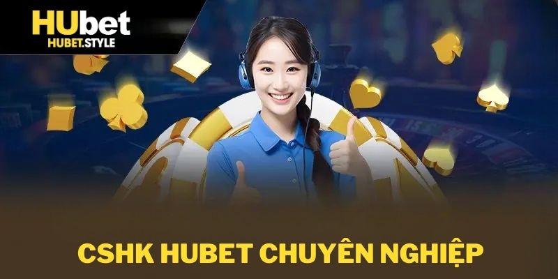 Đội ngũ cskh hubet chuyên nghiệp tận tâm