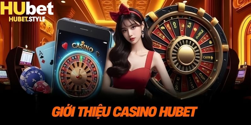 Về casino HUBET một cách tổng quan nhất